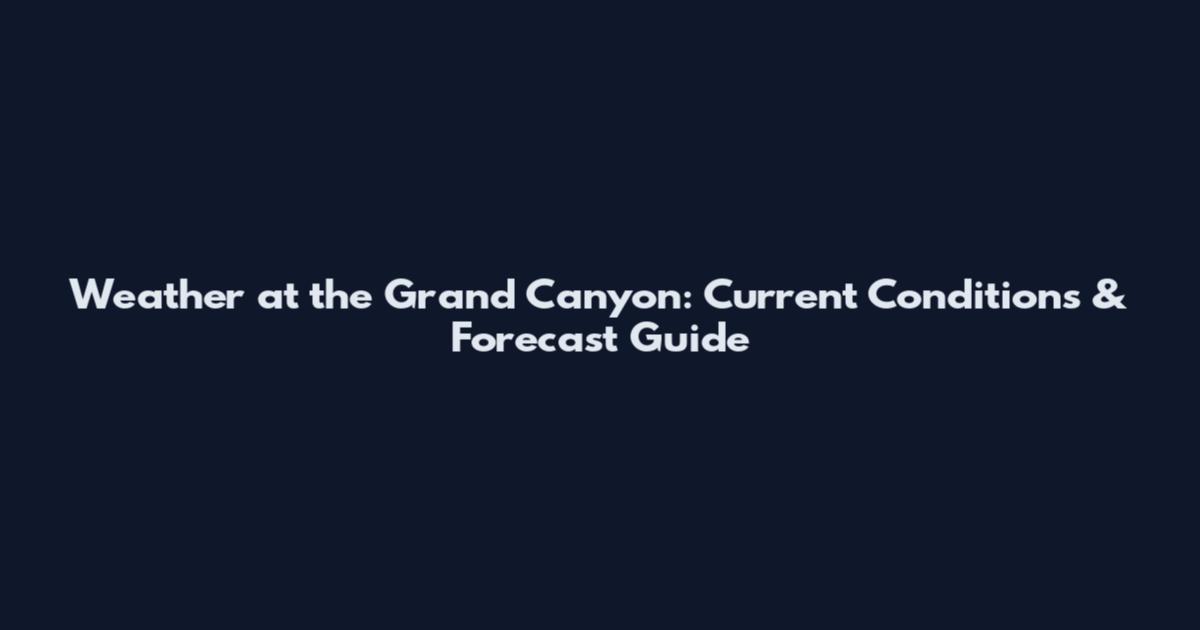 Weather at the Grand Canyon: Current Conditions & Forecast Guide