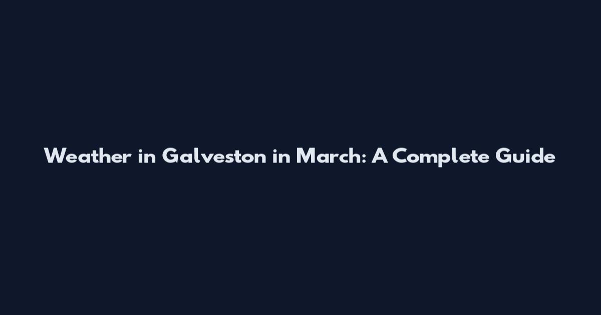 Weather in Galveston in March: A Complete Guide