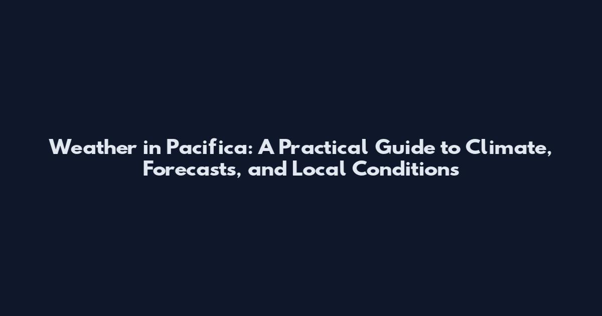 Weather in Pacifica: A Practical Guide to Climate, Forecasts, and Local Conditions
