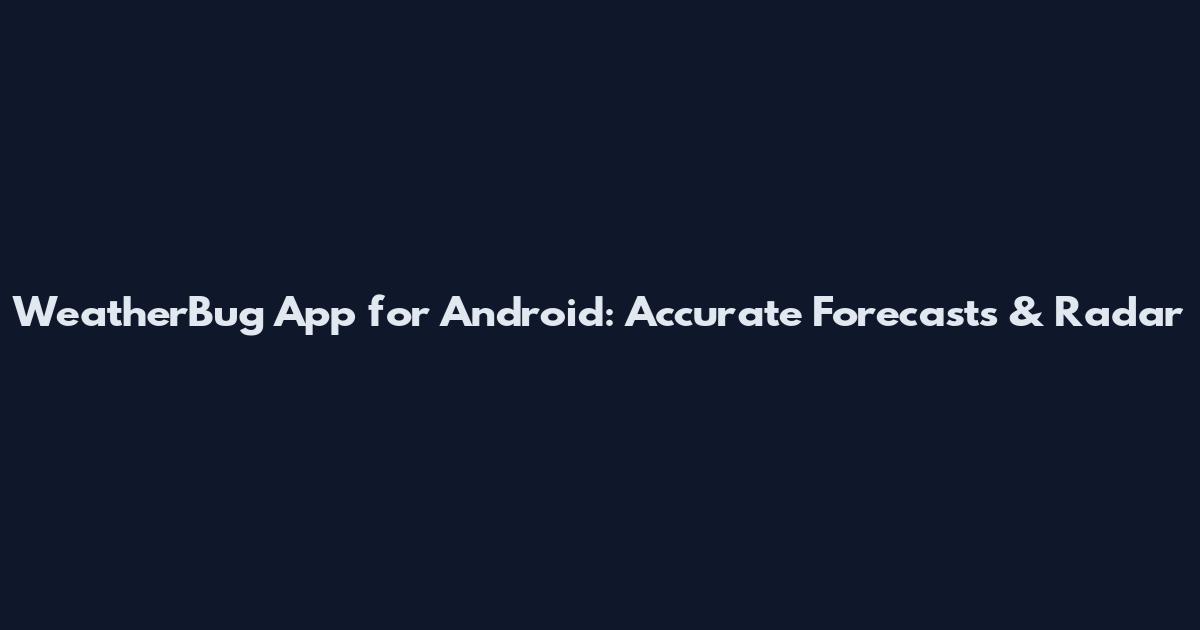 WeatherBug App for Android: Accurate Forecasts & Radar