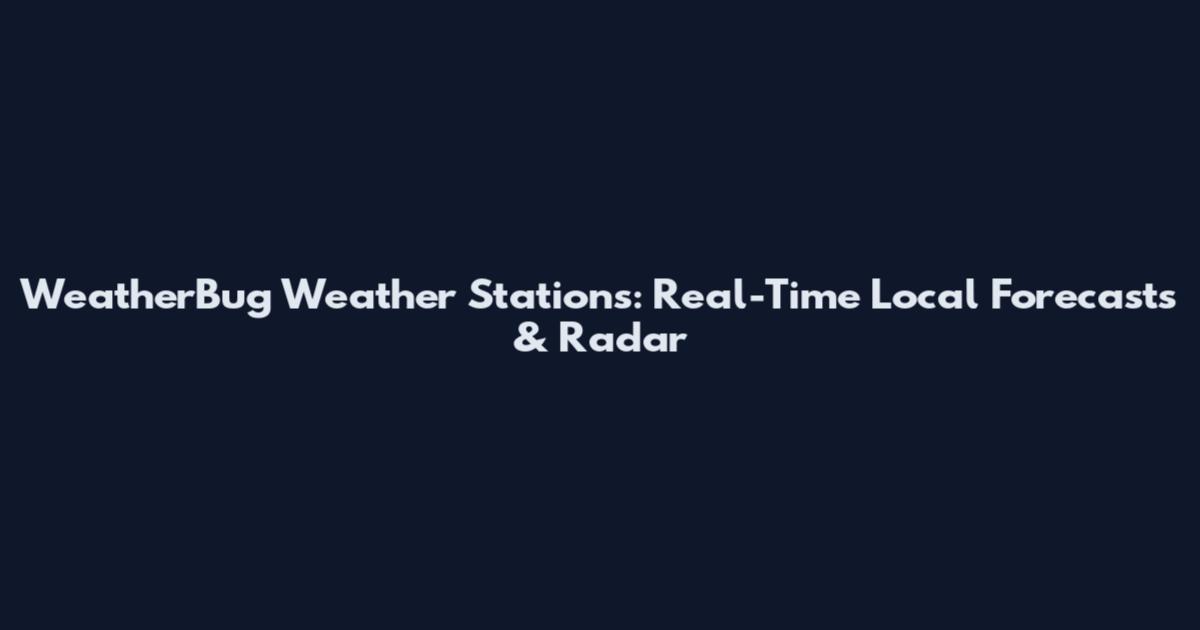 WeatherBug Weather Stations: Real-Time Local Forecasts & Radar