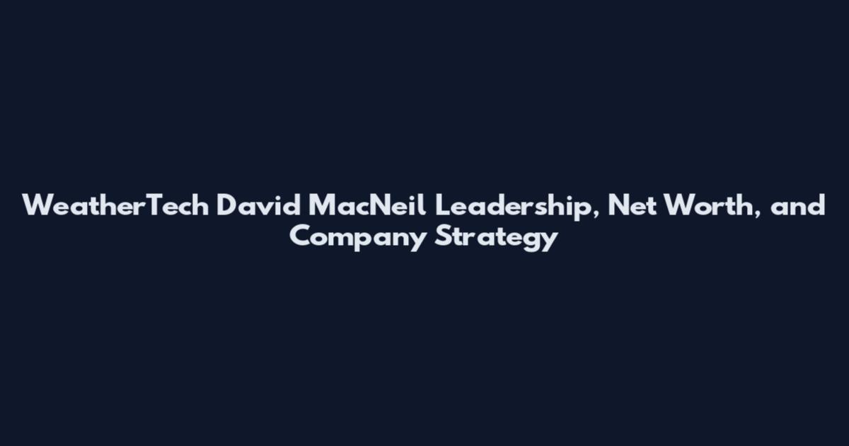 WeatherTech David MacNeil Leadership, Net Worth, and Company Strategy