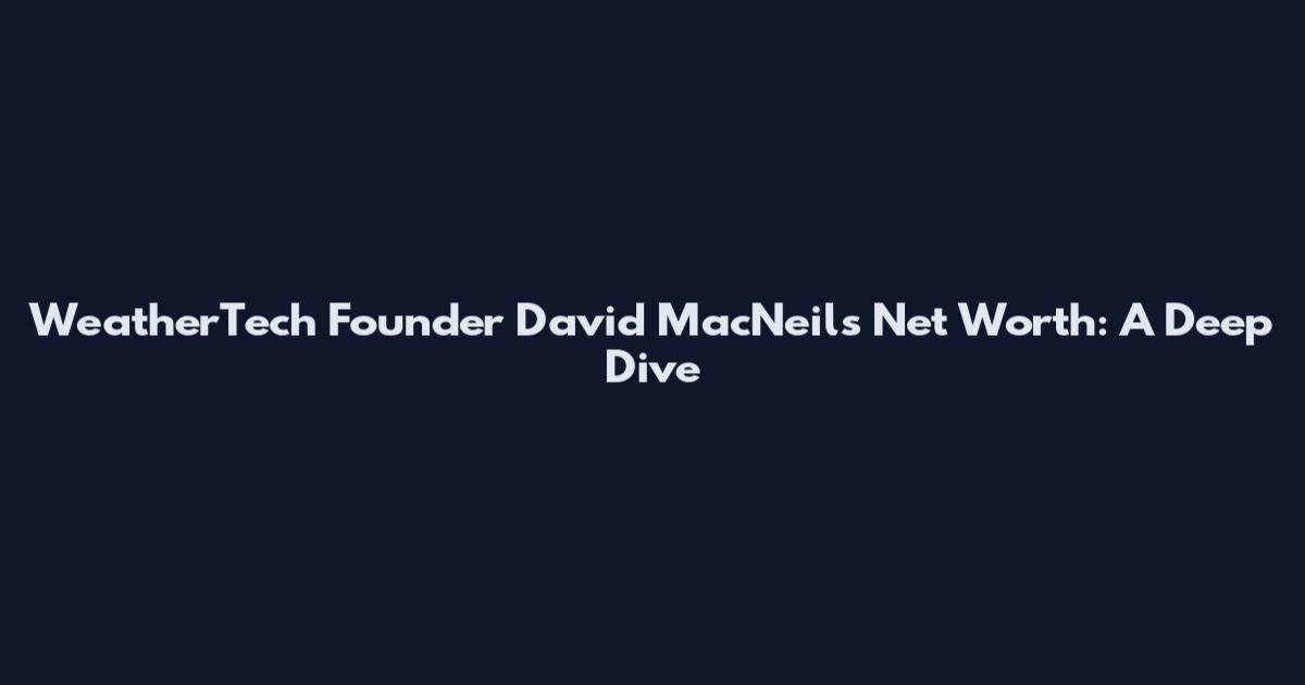 WeatherTech Founder David MacNeil's Net Worth: A Deep Dive