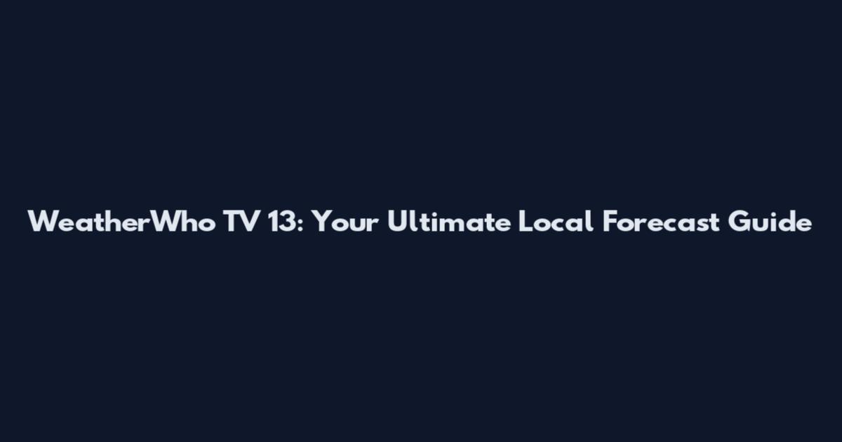 WeatherWho TV 13: Your Ultimate Local Forecast Guide