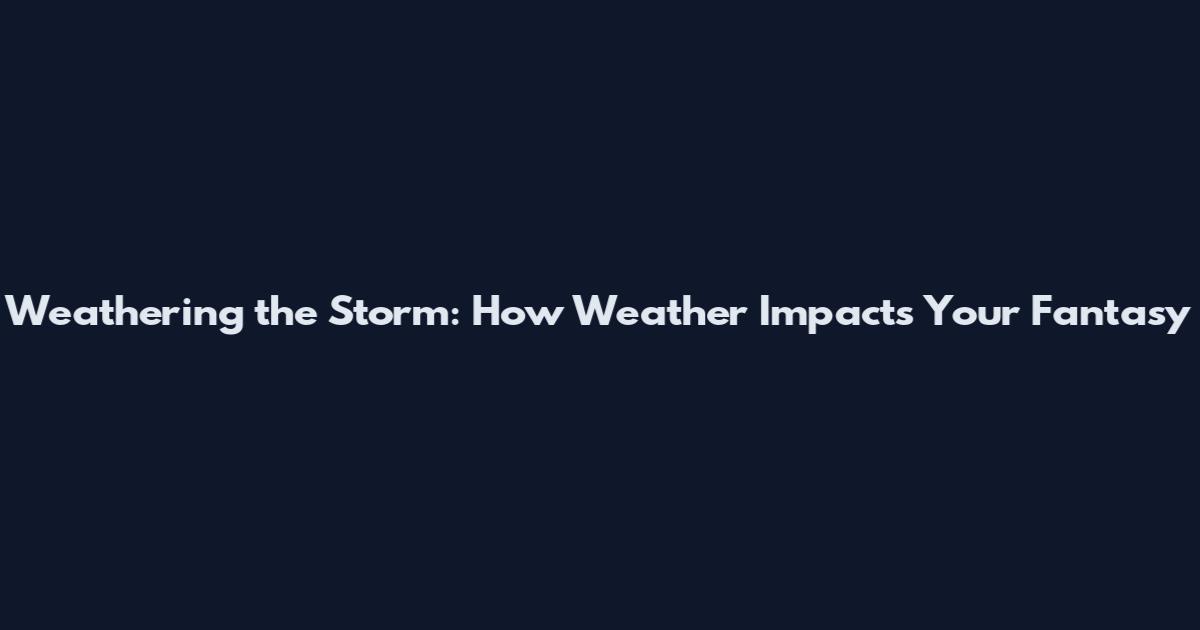 Weathering the Storm: How Weather Impacts Your Fantasy
