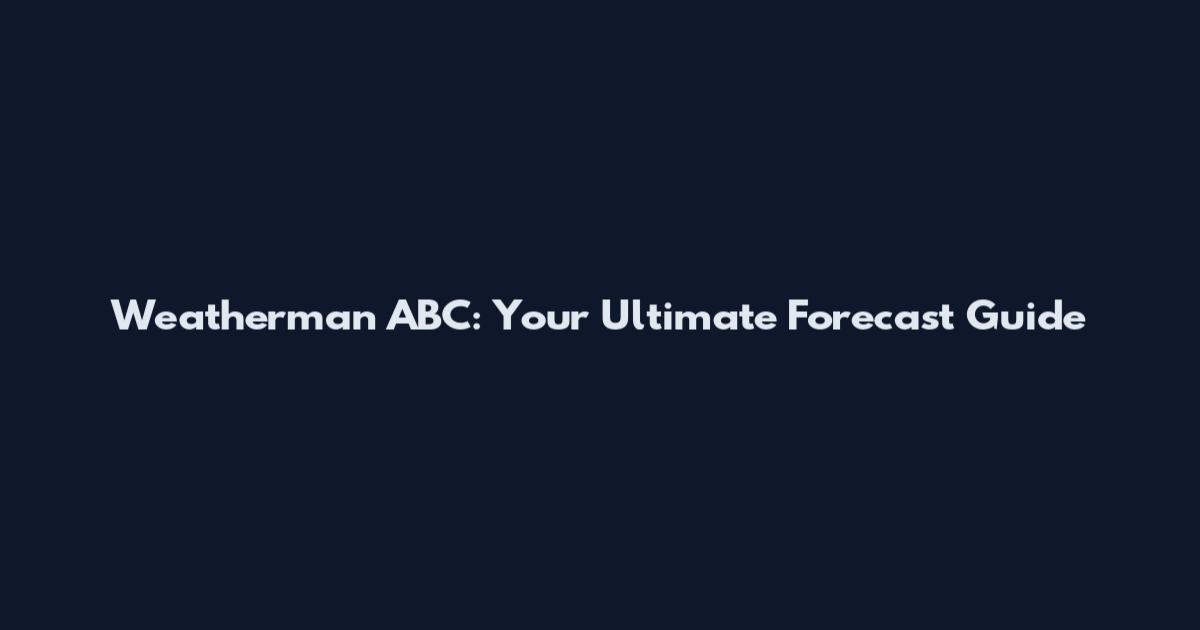 Weatherman ABC: Your Ultimate Forecast Guide