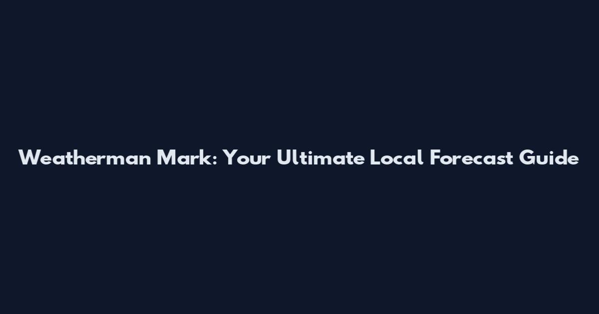 Weatherman Mark: Your Ultimate Local Forecast Guide