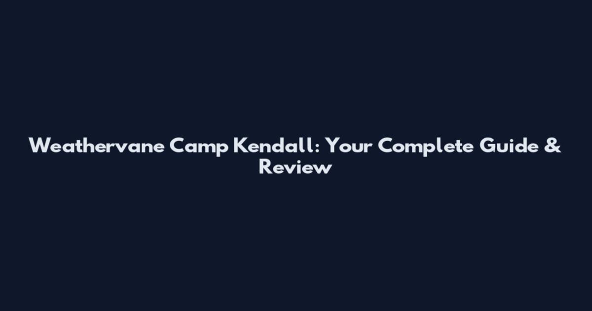 Weathervane Camp Kendall: Your Complete Guide & Review