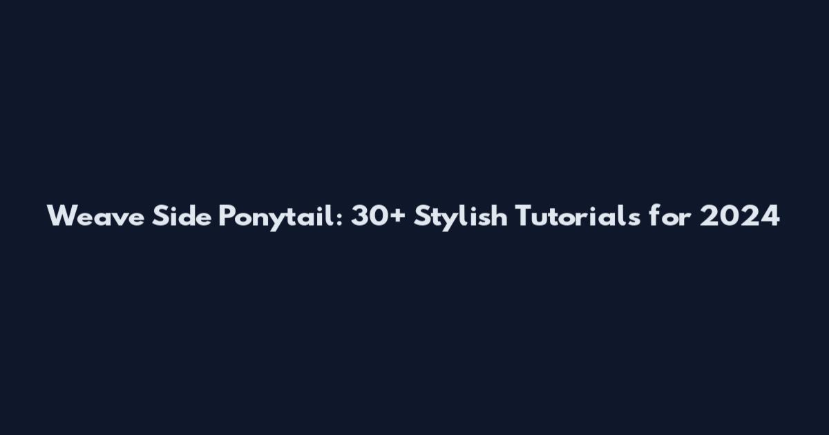 Weave Side Ponytail: 30+ Stylish Tutorials for 2024