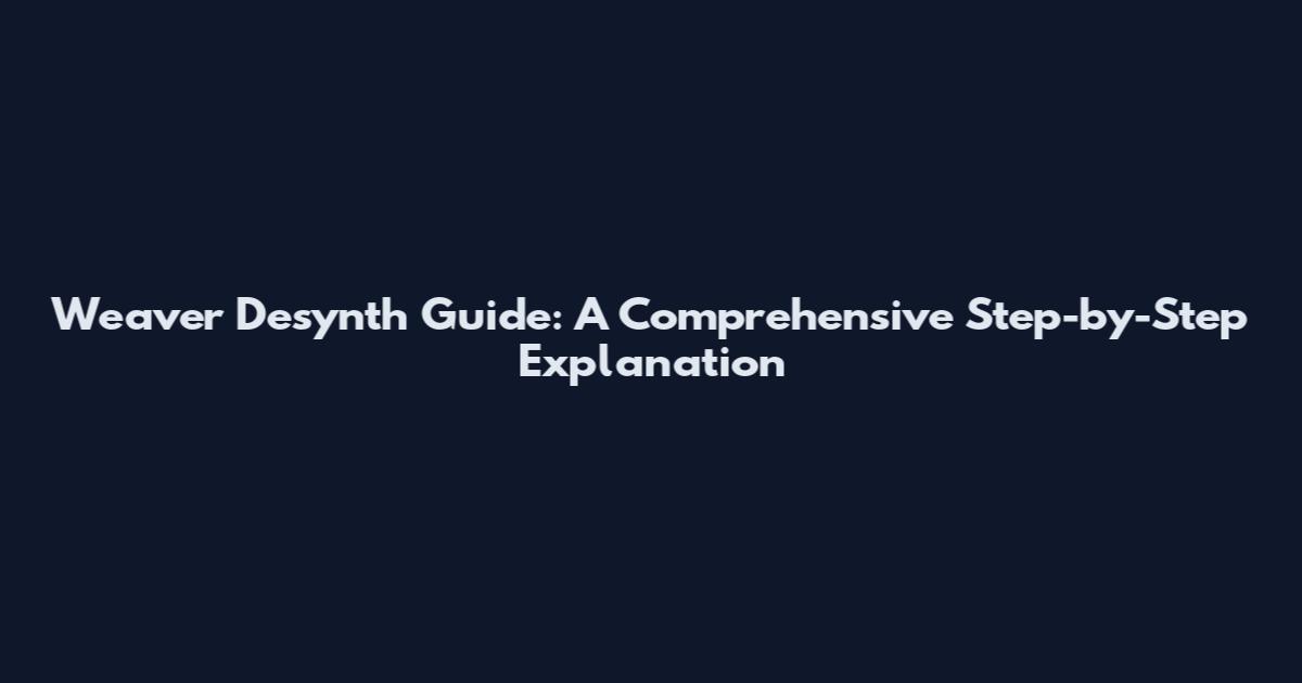 Weaver Desynth Guide: A Comprehensive Step-by-Step Explanation