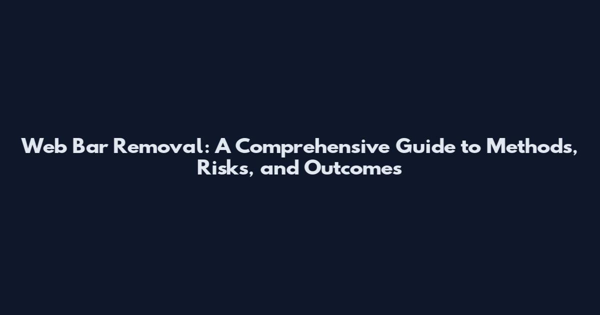 Web Bar Removal: A Comprehensive Guide to Methods, Risks, and Outcomes