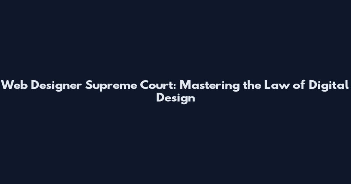 Web Designer Supreme Court: Mastering the Law of Digital Design