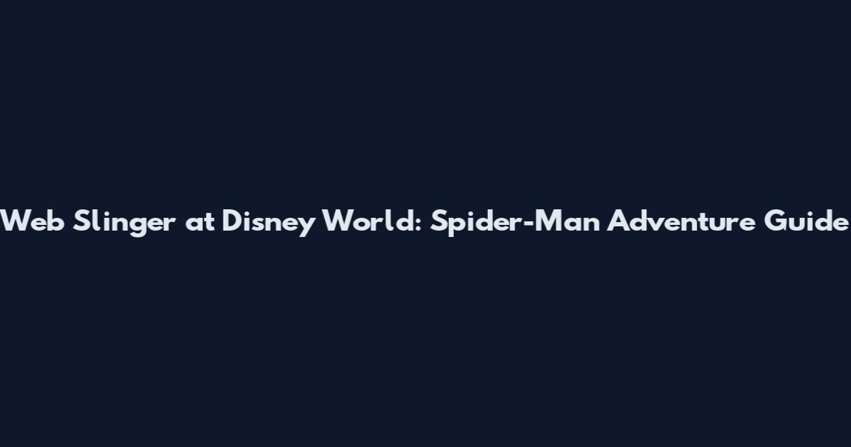 Web Slinger at Disney World: Spider-Man Adventure Guide