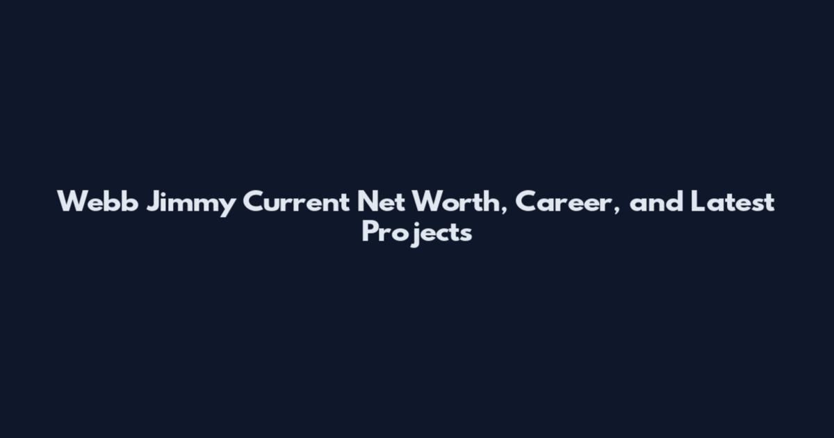 Webb Jimmy Current Net Worth, Career, and Latest Projects