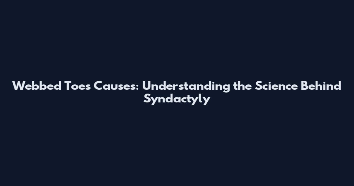 Webbed Toes Causes: Understanding the Science Behind Syndactyly