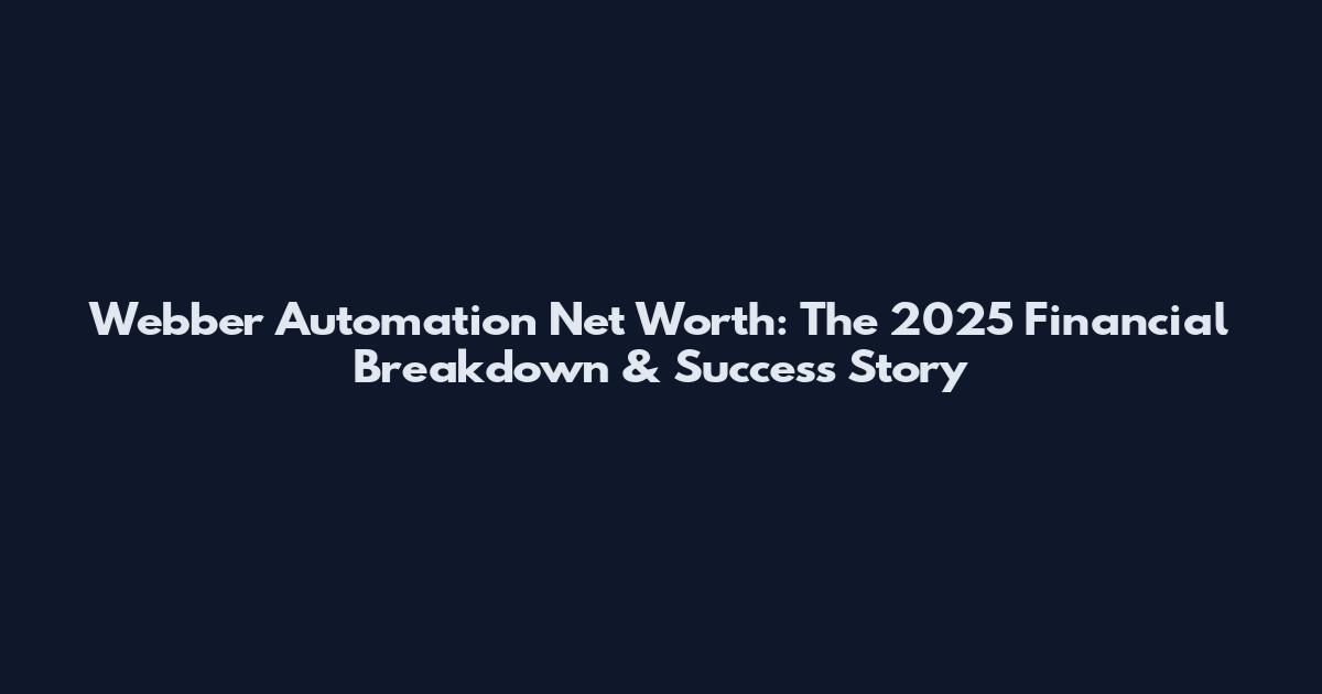 Webber Automation Net Worth: The 2025 Financial Breakdown & Success Story