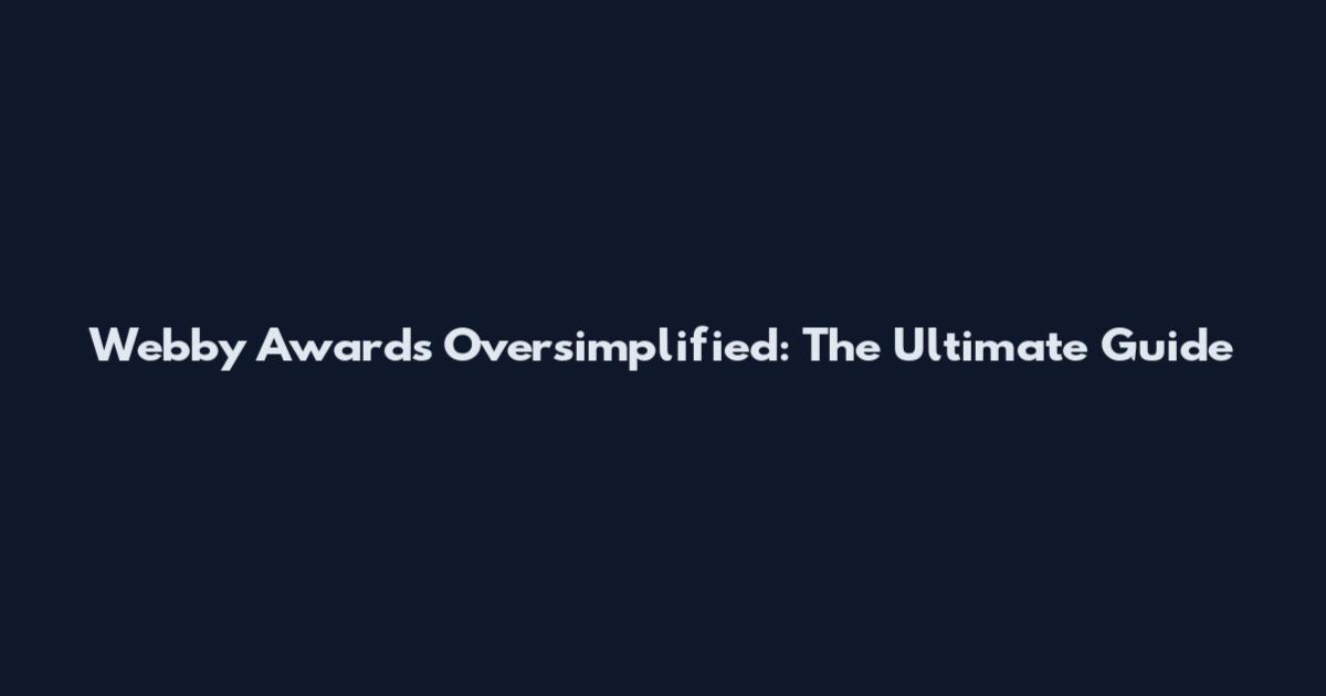 Webby Awards Oversimplified: The Ultimate Guide