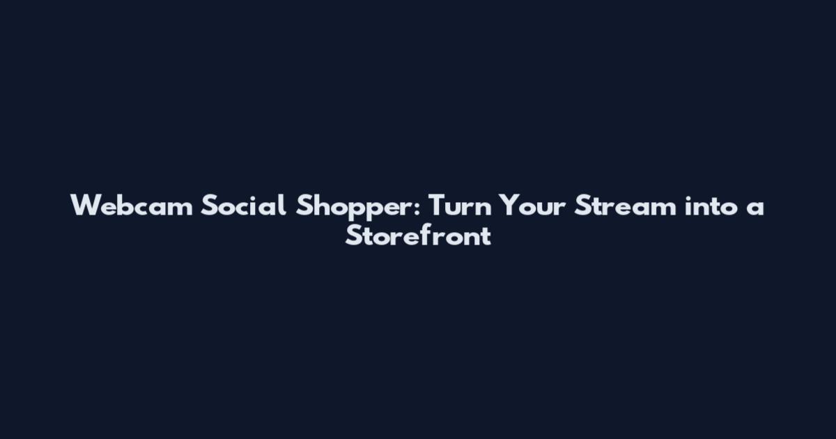 Webcam Social Shopper: Turn Your Stream into a Storefront