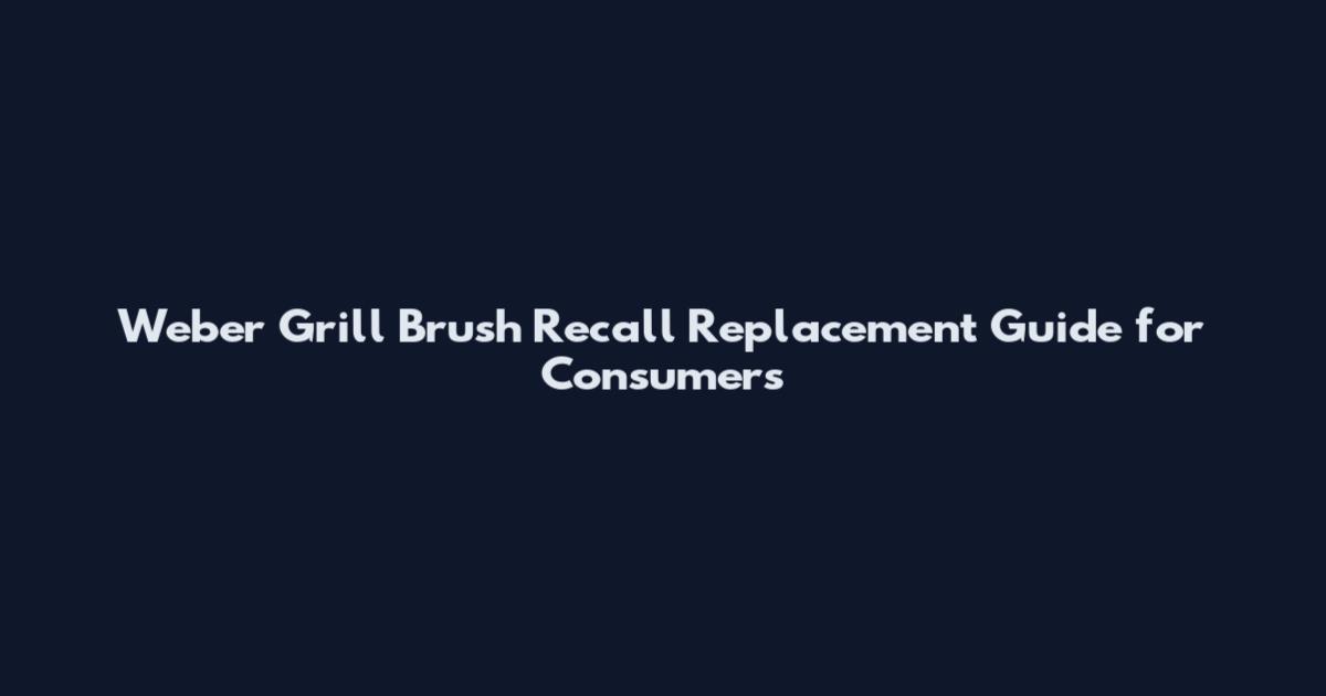 Weber Grill Brush Recall Replacement Guide for Consumers