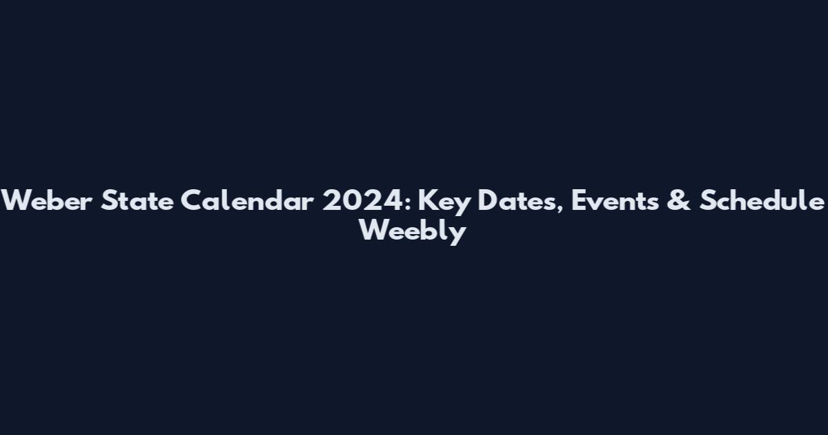 Weber State Calendar 2024: Key Dates, Events & Schedule Weebly
