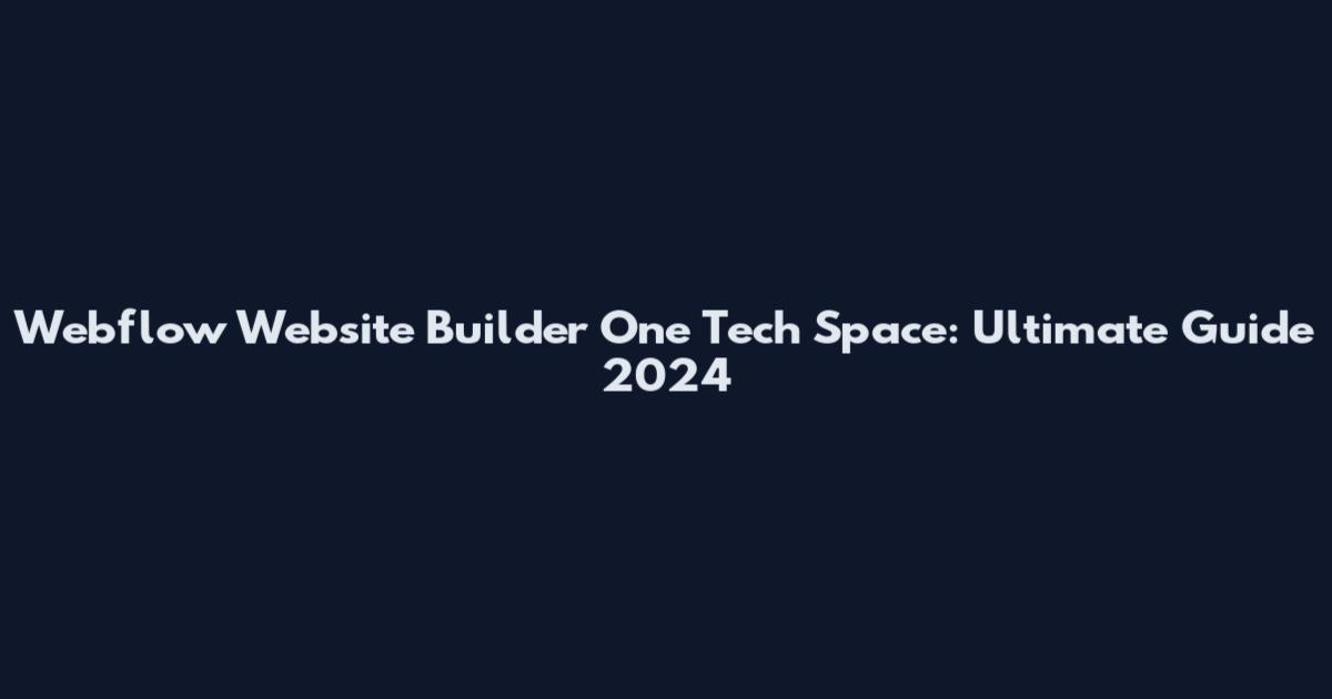 Webflow Website Builder One Tech Space: Ultimate Guide 2024
