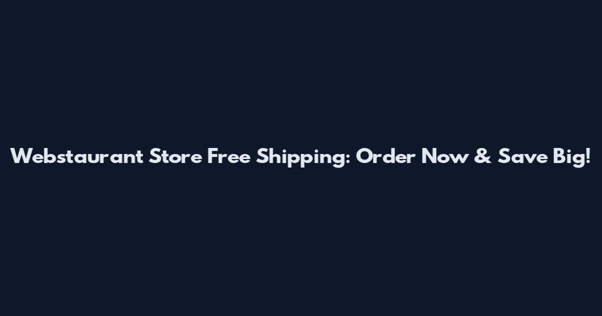 Webstaurant Store Free Shipping: Order Now & Save Big!