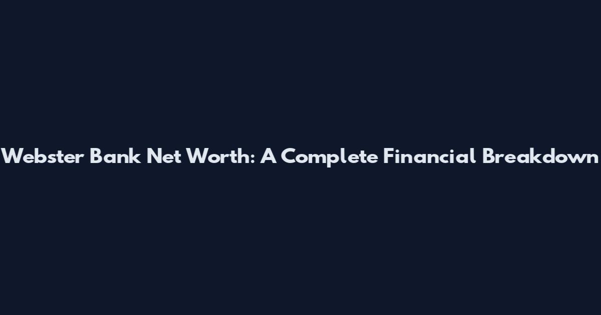 Webster Bank Net Worth: A Complete Financial Breakdown