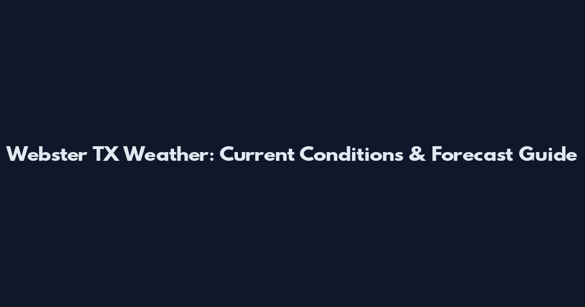Webster TX Weather: Current Conditions & Forecast Guide