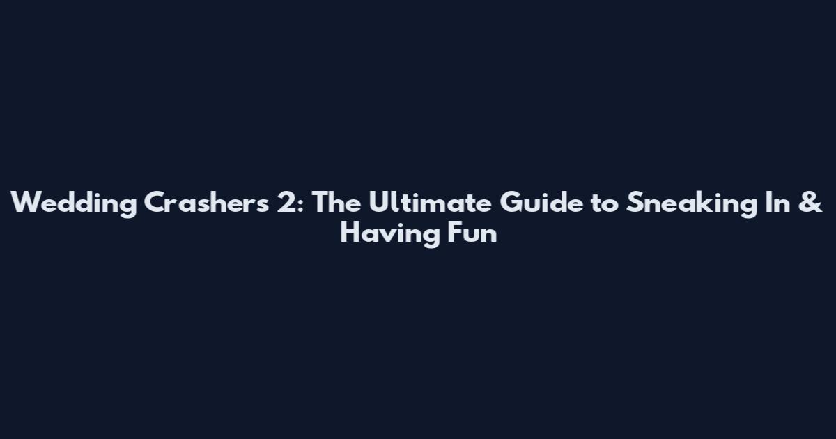 Wedding Crashers 2: The Ultimate Guide to Sneaking In & Having Fun