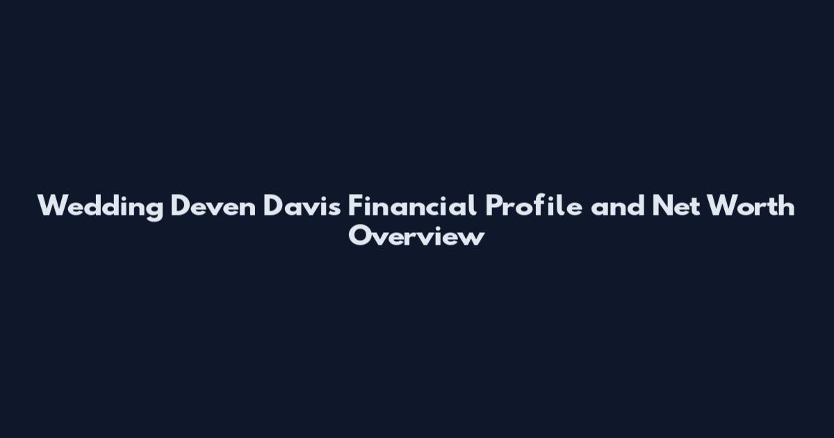 Wedding Deven Davis Financial Profile and Net Worth Overview
