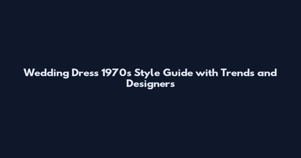 Wedding Dress 1970s Style Guide with Trends and Designers