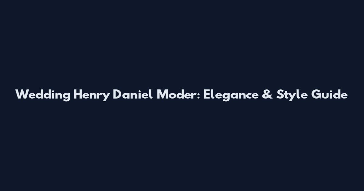 Wedding Henry Daniel Moder: Elegance & Style Guide