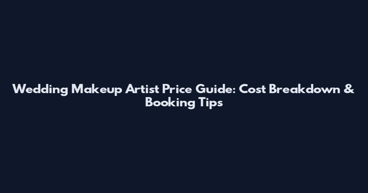 Wedding Makeup Artist Price Guide: Cost Breakdown & Booking Tips