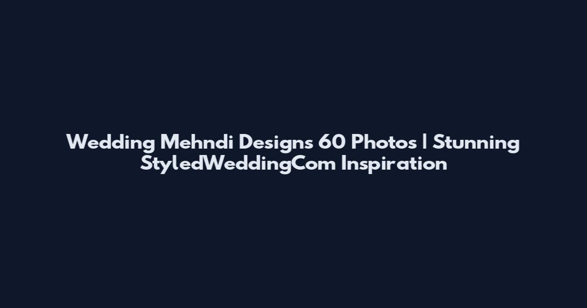 Wedding Mehndi Designs 60 Photos | Stunning StyledWeddingCom Inspiration
