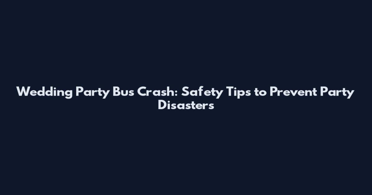 Wedding Party Bus Crash: Safety Tips to Prevent Party Disasters