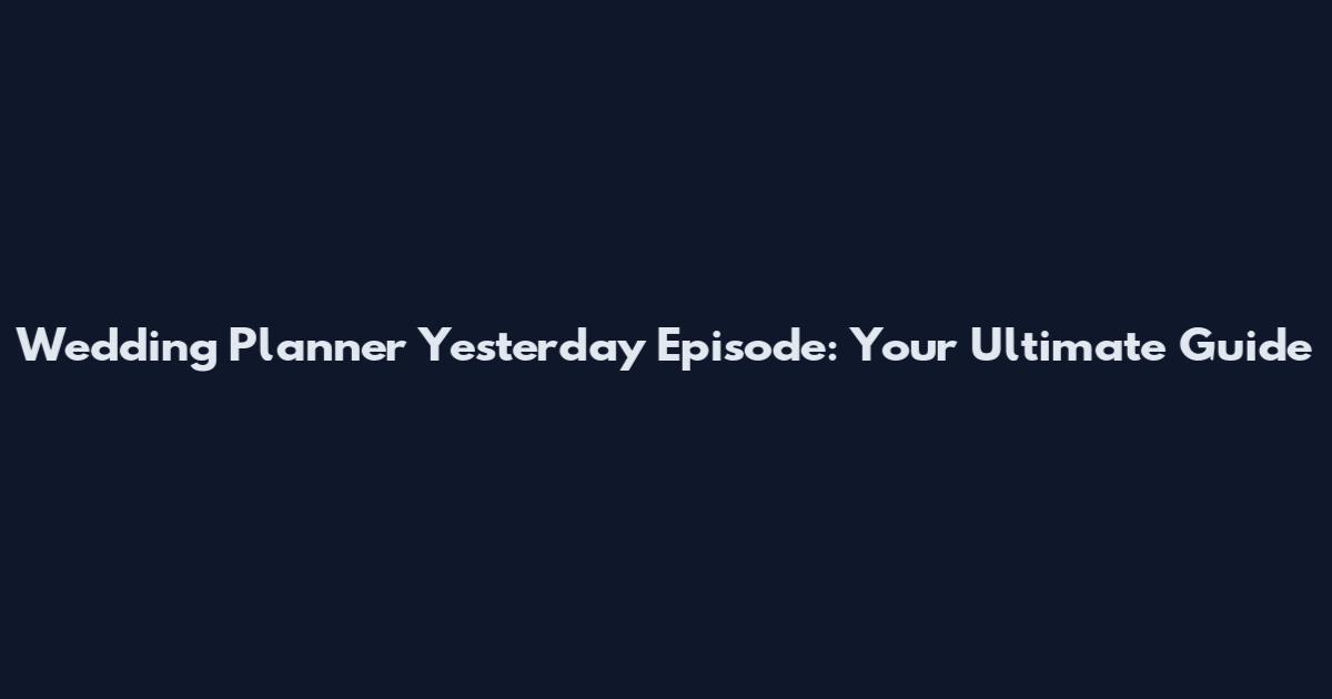 Wedding Planner Yesterday Episode: Your Ultimate Guide