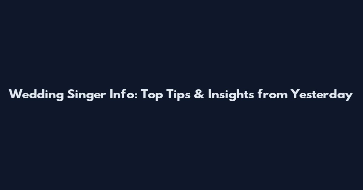 Wedding Singer Info: Top Tips & Insights from Yesterday