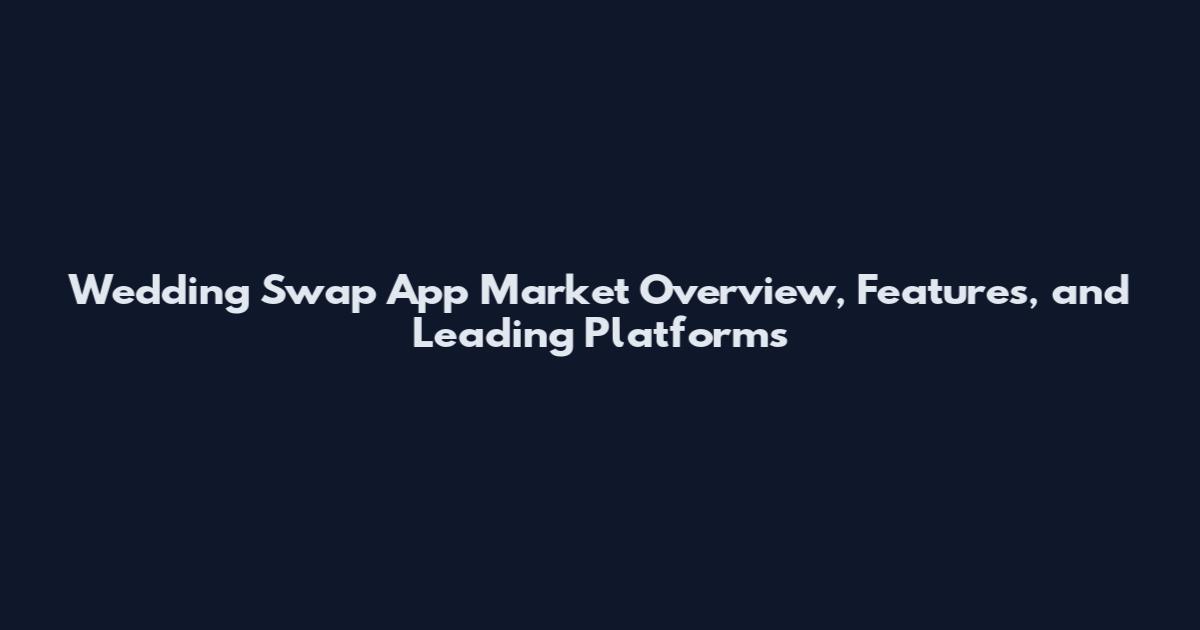 Wedding Swap App Market Overview, Features, and Leading Platforms
