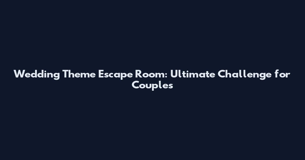Wedding Theme Escape Room: Ultimate Challenge for Couples
