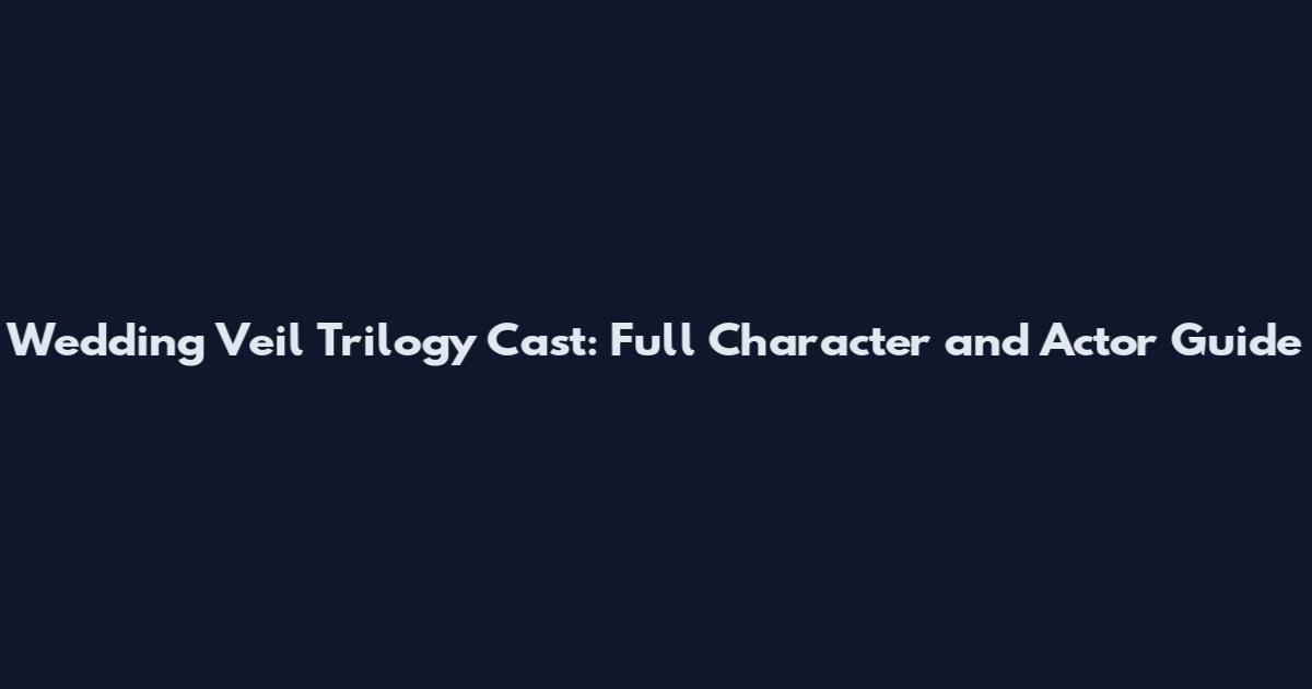Wedding Veil Trilogy Cast: Full Character and Actor Guide