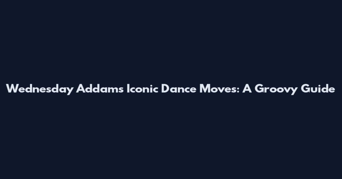Wednesday Addams' Iconic Dance Moves: A Groovy Guide