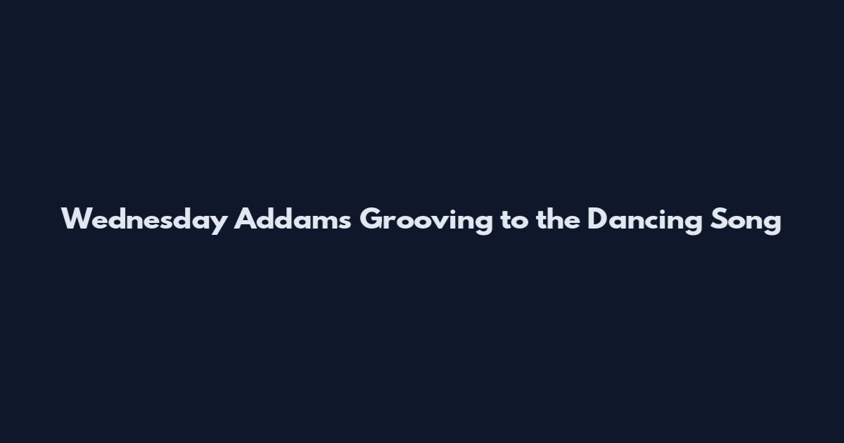 Wednesday Addams Grooving to the "Dancing Song