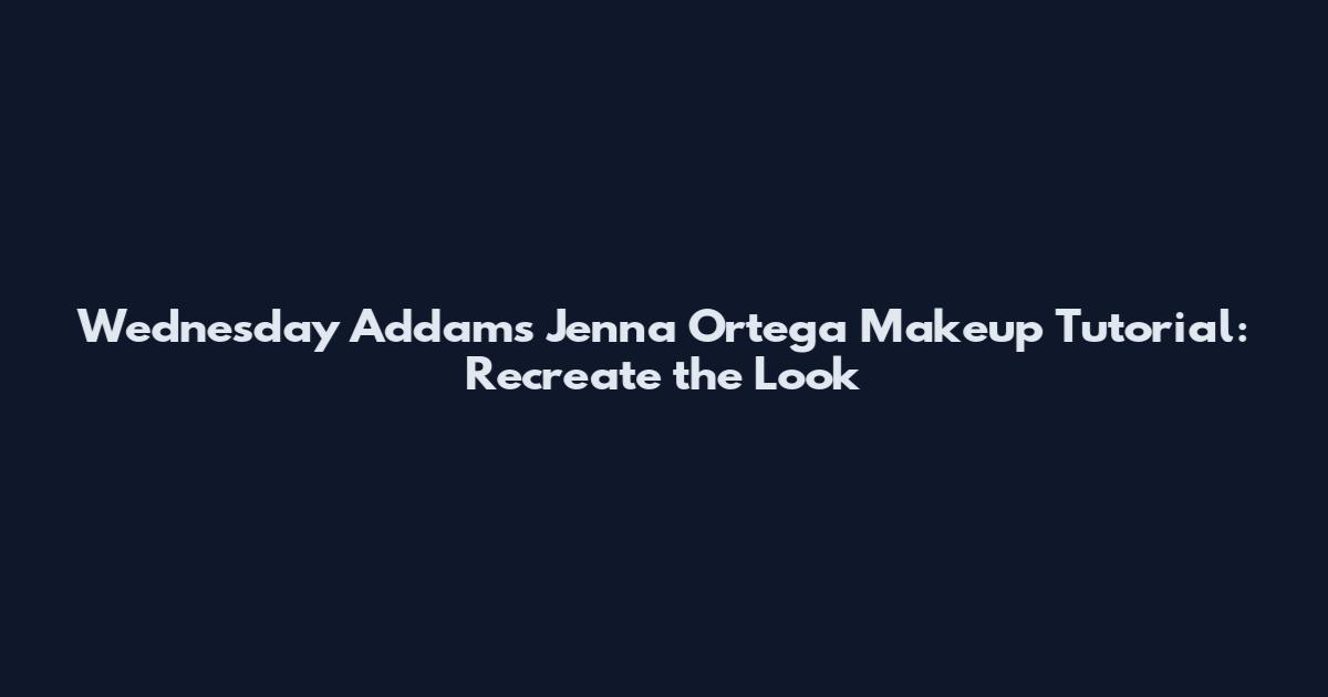 Wednesday Addams Jenna Ortega Makeup Tutorial: Recreate the Look