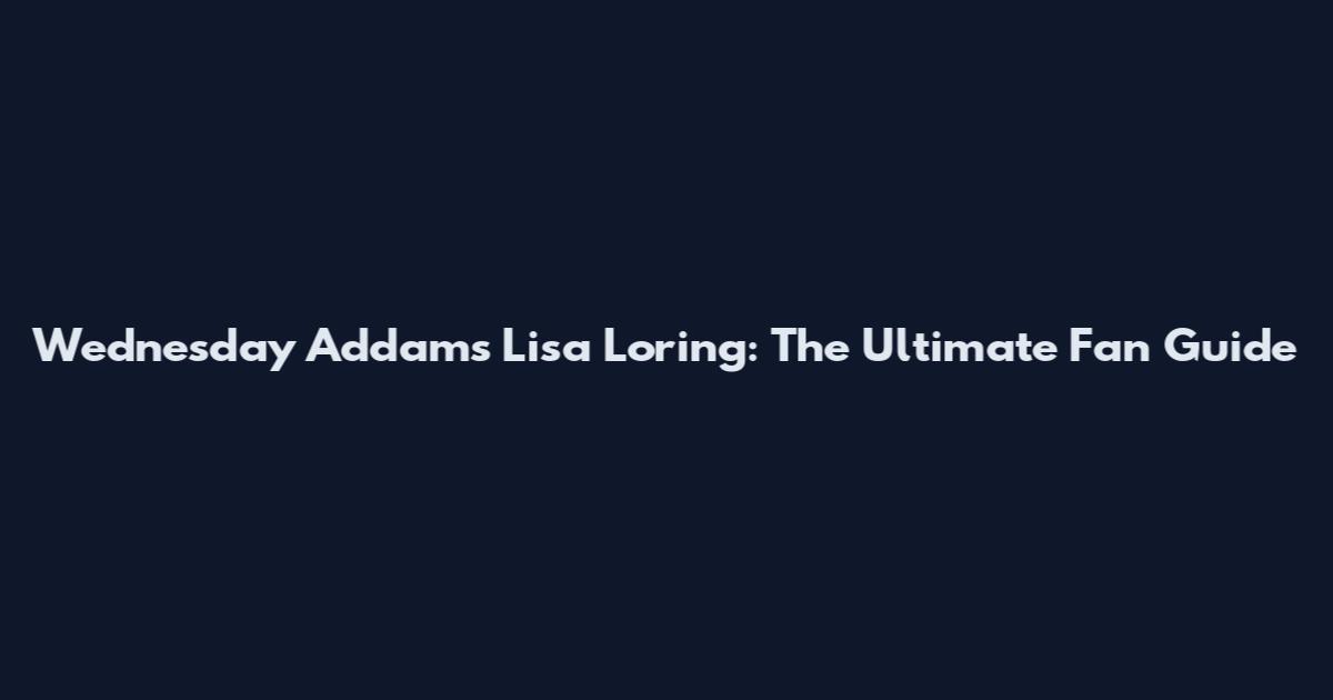 Wednesday Addams Lisa Loring: The Ultimate Fan Guide