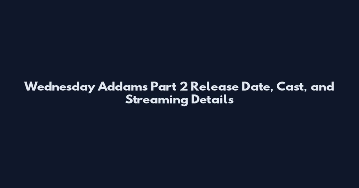Wednesday Addams Part 2 Release Date, Cast, and Streaming Details
