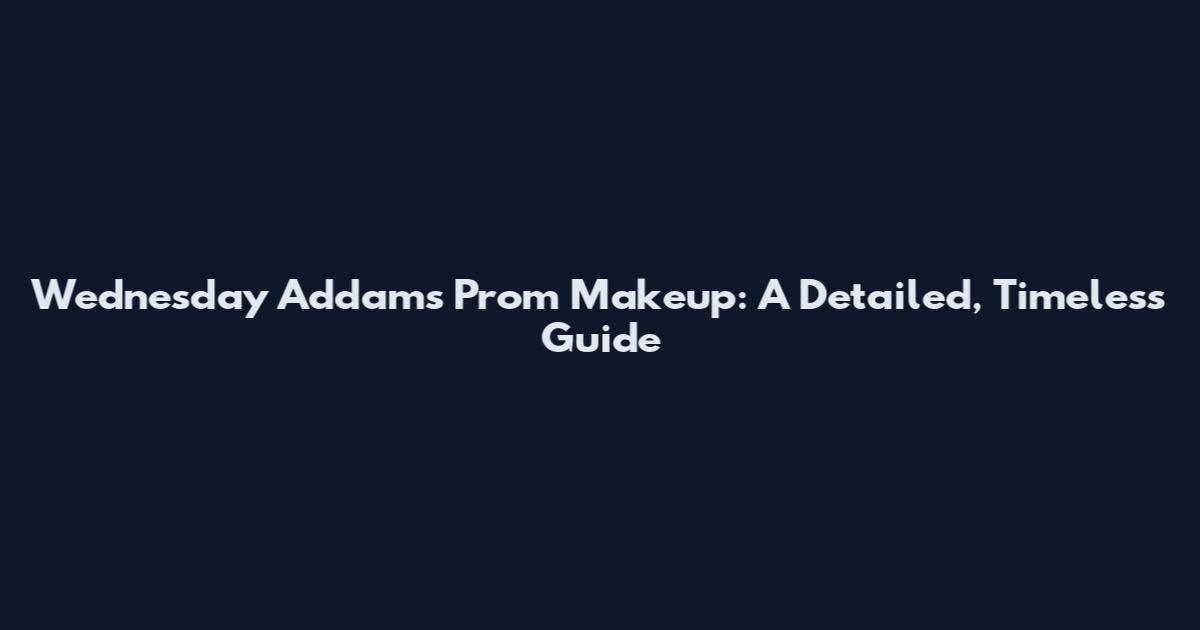 Wednesday Addams Prom Makeup: A Detailed, Timeless Guide