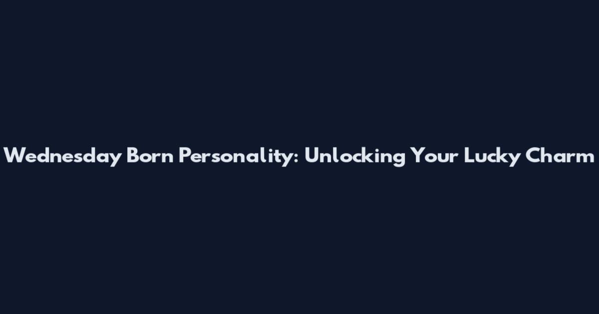 Wednesday Born Personality: Unlocking Your Lucky Charm