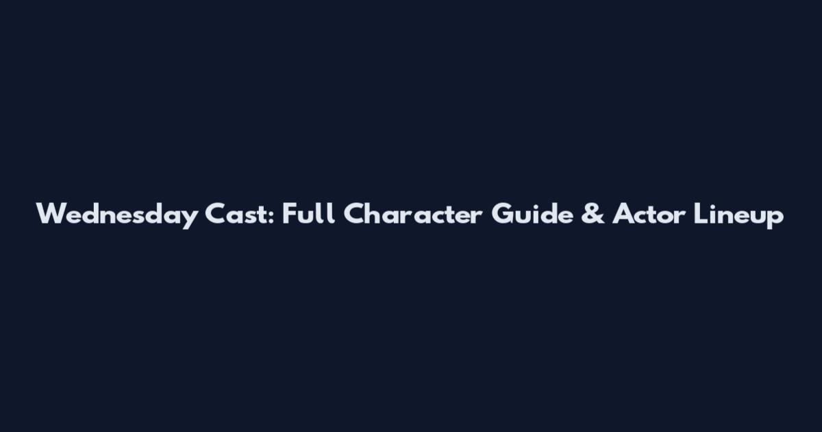 Wednesday Cast: Full Character Guide & Actor Lineup