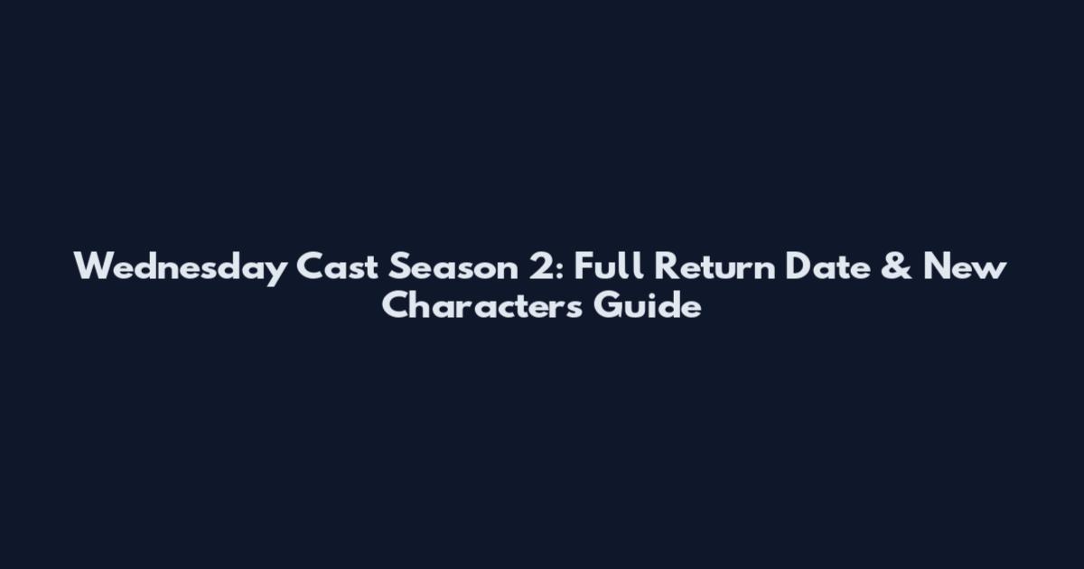 Wednesday Cast Season 2: Full Return Date & New Characters Guide