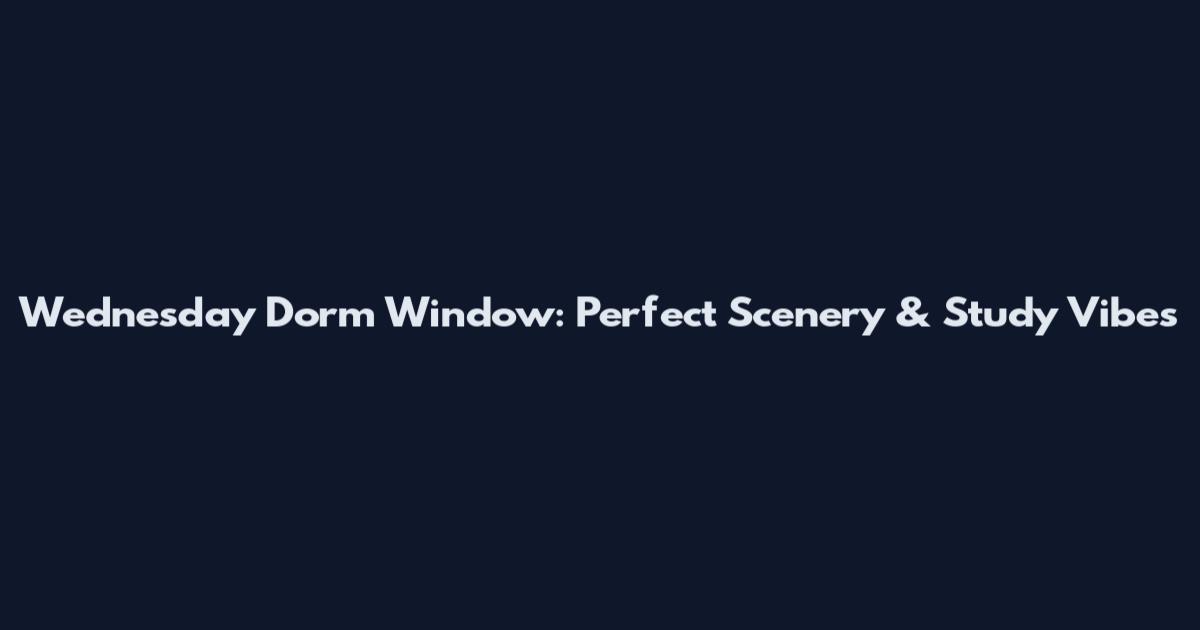 Wednesday Dorm Window: Perfect Scenery & Study Vibes